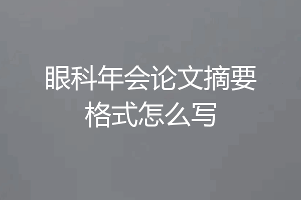 眼科年会论文摘要格式怎么写