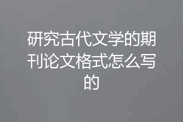 研究古代文学的期刊论文格式怎么写的