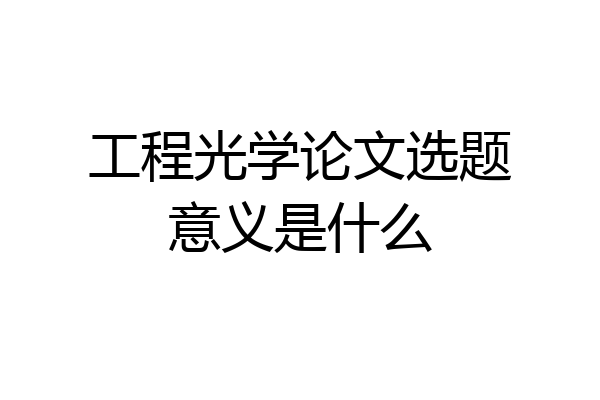工程光学论文选题意义是什么