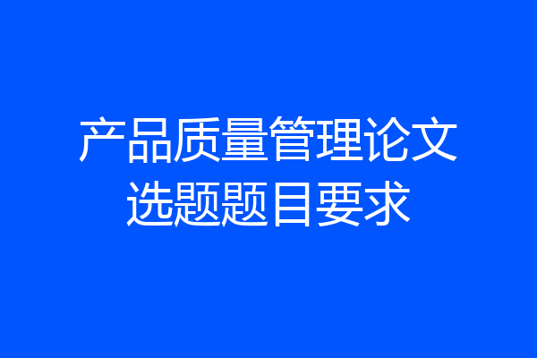 产品质量管理论文选题题目要求