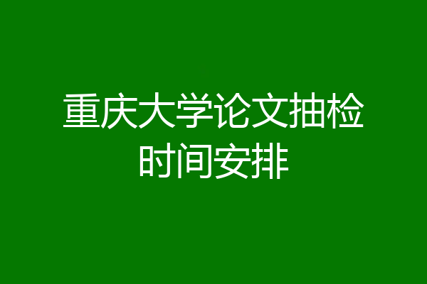 重庆大学论文抽检时间安排