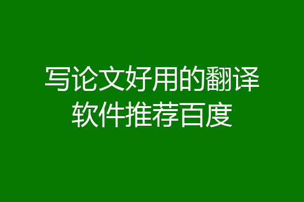 写论文好用的翻译软件推荐百度