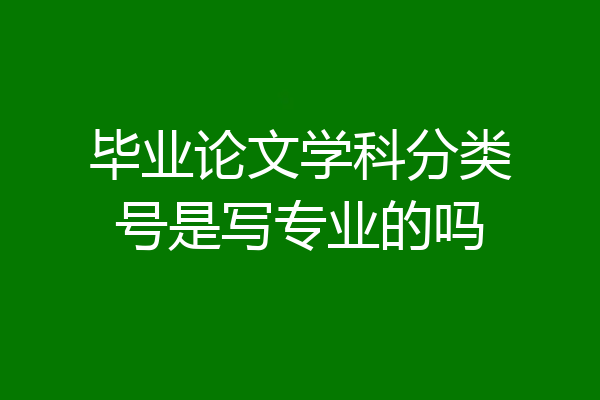 毕业论文学科分类号是写专业的吗