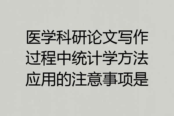 医学科研论文写作过程中统计学方法应用的注意事项是