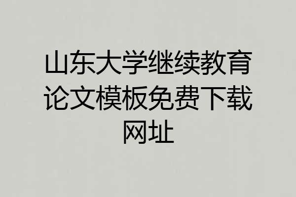 山东大学继续教育论文模板免费下载网址