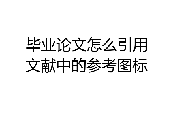 毕业论文怎么引用文献中的参考图标