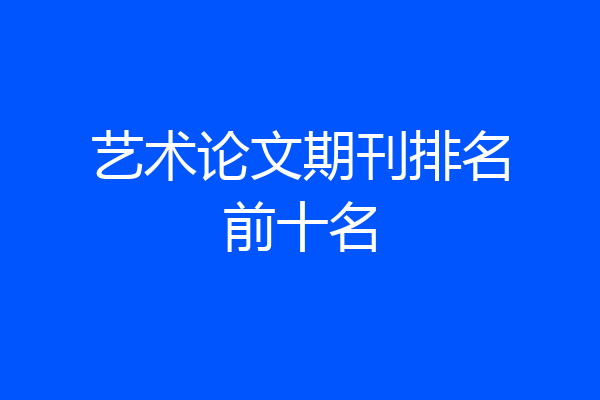 艺术论文期刊排名前十名