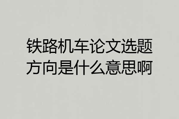 铁路机车论文选题方向是什么意思啊