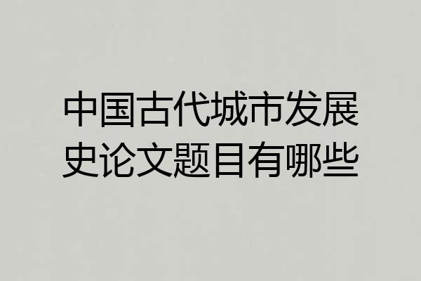 中国古代城市发展史论文题目有哪些