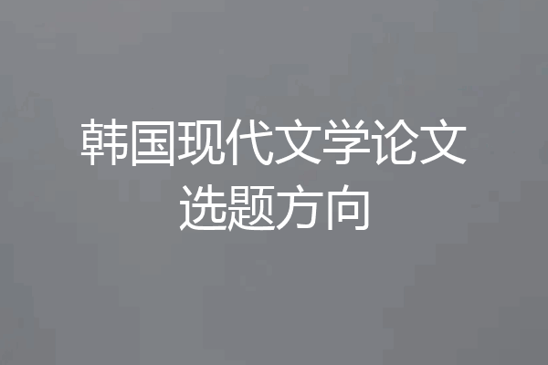 韩国现代文学论文选题方向