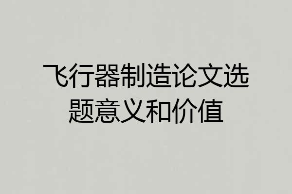 飞行器制造论文选题意义和价值