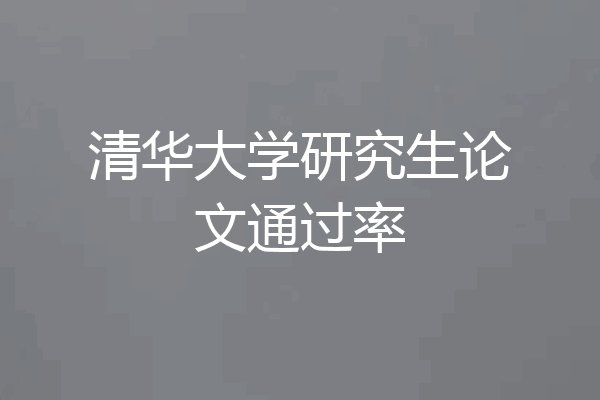 清华大学研究生论文通过率