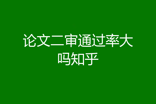 论文二审通过率大吗知乎