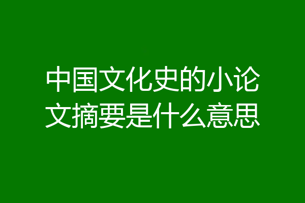 中国文化史的小论文摘要是什么意思