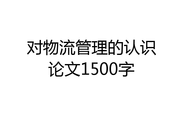 对物流管理的认识论文1500字