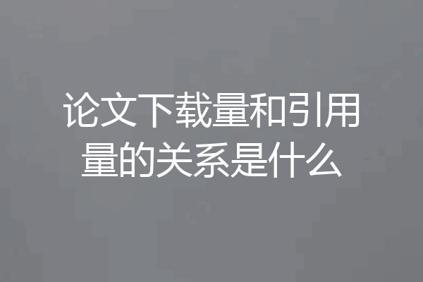 论文下载量和引用量的关系是什么