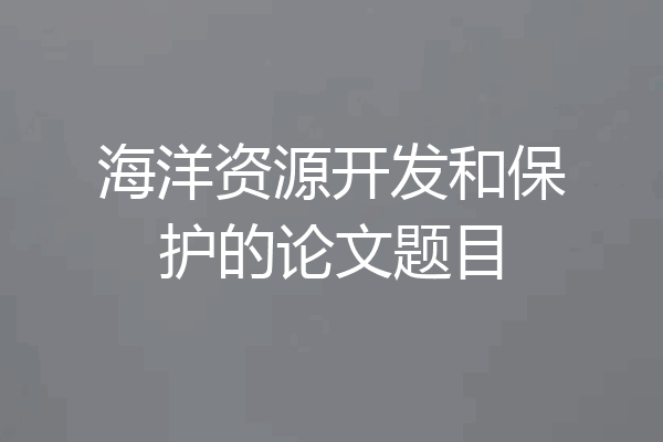 海洋资源开发和保护的论文题目