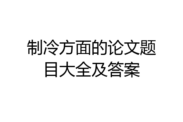 制冷方面的论文题目大全及答案