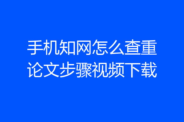 手机知网怎么查重论文步骤视频下载