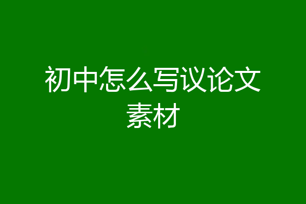 初中怎么写议论文素材