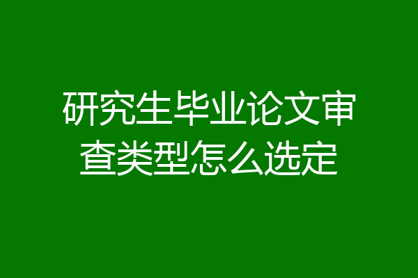 研究生毕业论文审查类型怎么选定