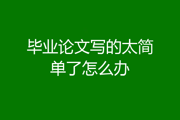 毕业论文写的太简单了怎么办