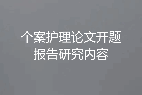 个案护理论文开题报告研究内容