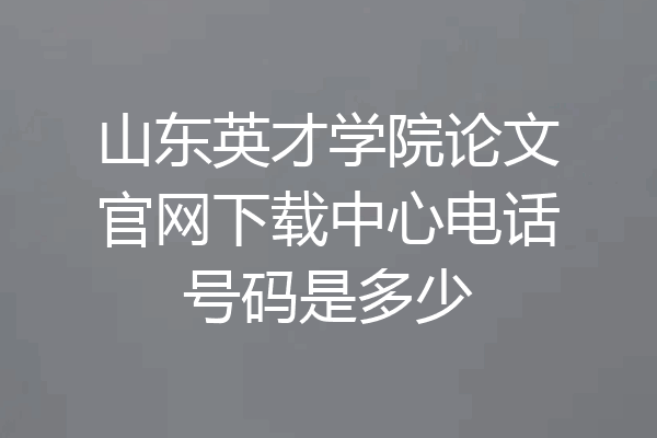 山东英才学院论文官网下载中心电话号码是多少