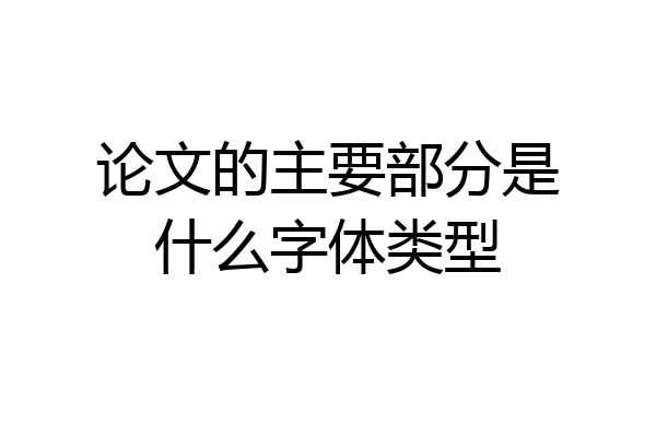 论文的主要部分是什么字体类型