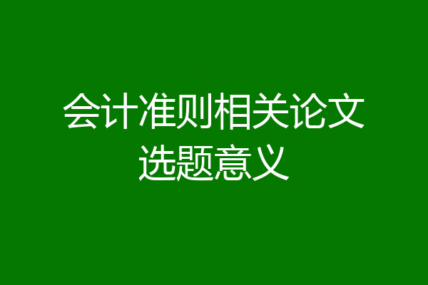 会计准则相关论文选题意义