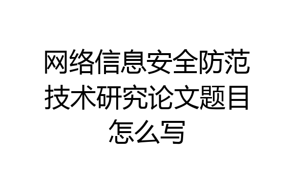网络信息安全防范技术研究论文题目怎么写