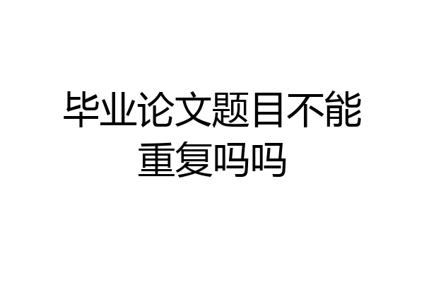 毕业论文题目不能重复吗吗