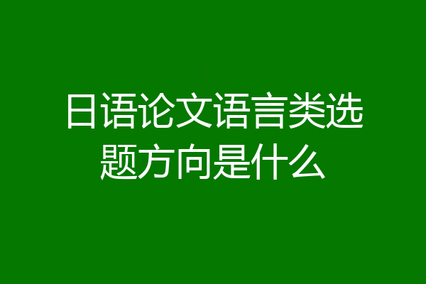 日语论文语言类选题方向是什么