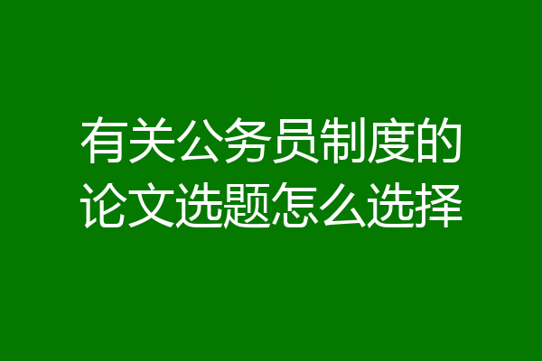 有关公务员制度的论文选题怎么选择