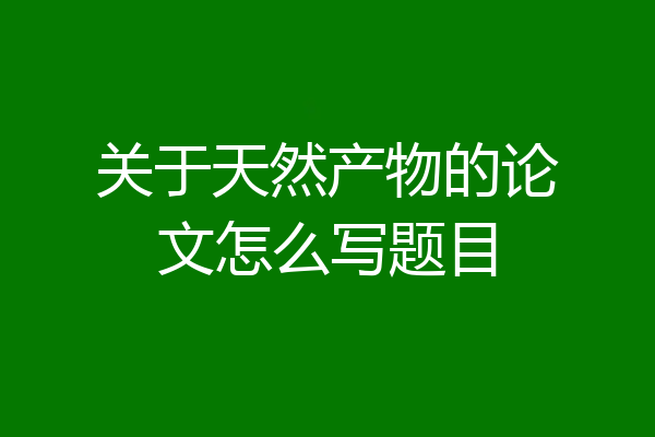 关于天然产物的论文怎么写题目