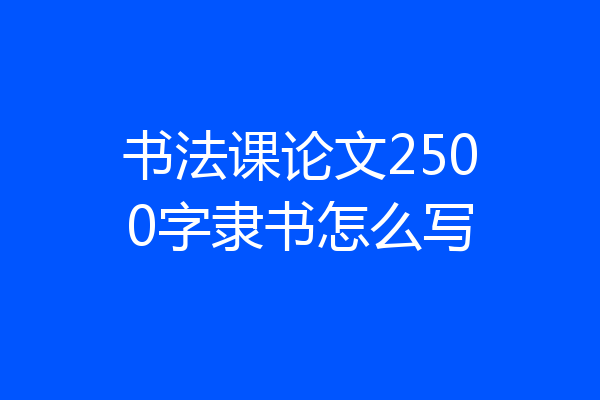 书法课论文2500字隶书怎么写