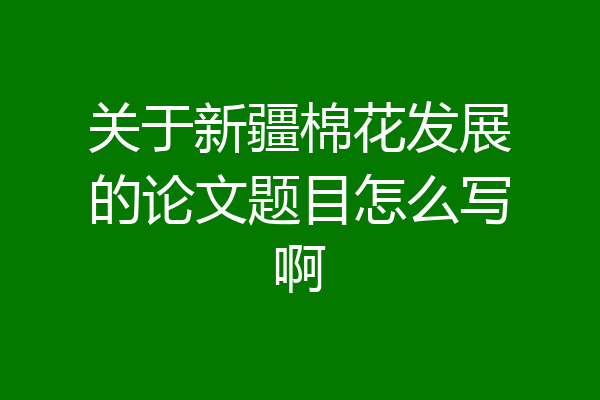 关于新疆棉花发展的论文题目怎么写啊