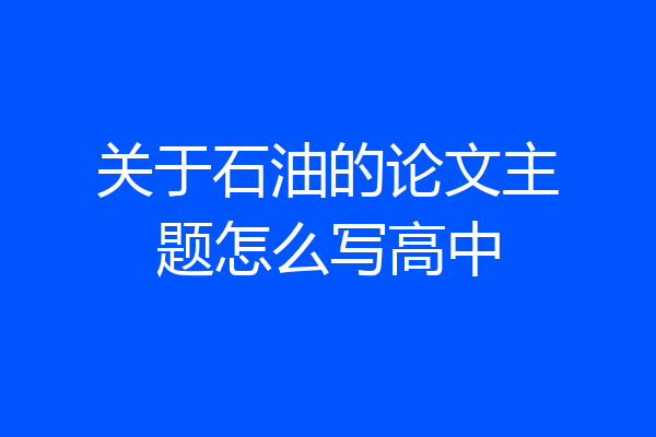 关于石油的论文主题怎么写高中