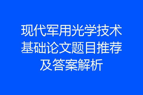 现代军用光学技术基础论文题目推荐及答案解析