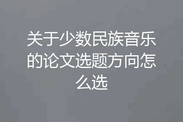 关于少数民族音乐的论文选题方向怎么选