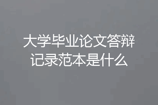 大学毕业论文答辩记录范本是什么