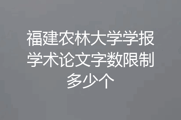 福建农林大学学报学术论文字数限制多少个