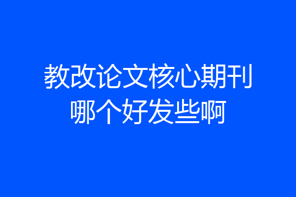 教改论文核心期刊哪个好发些啊