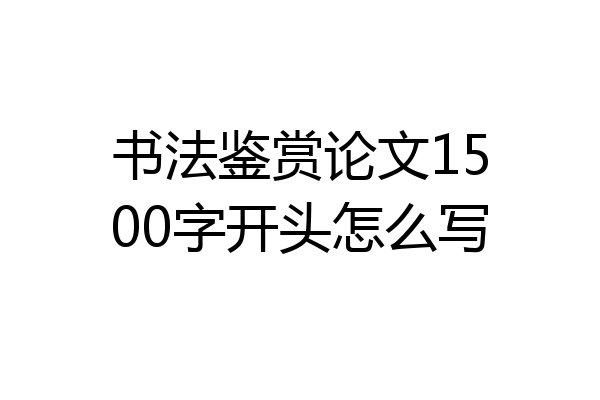 书法鉴赏论文1500字开头怎么写