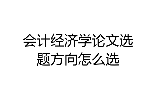 会计经济学论文选题方向怎么选