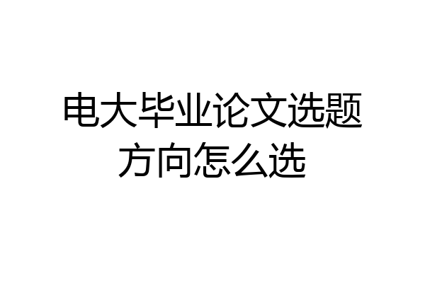 电大毕业论文选题方向怎么选