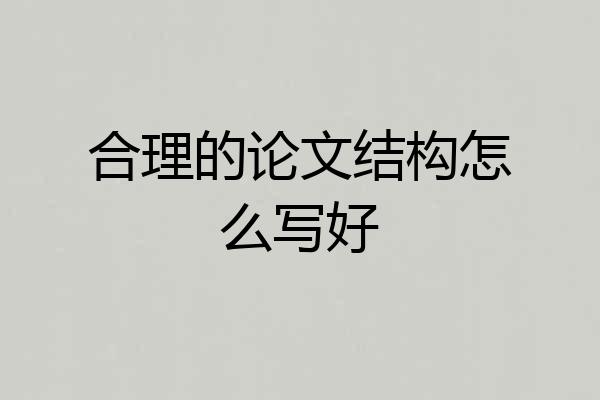 合理的论文结构怎么写好