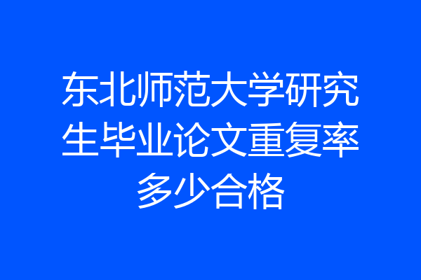 东北师范大学研究生毕业论文重复率多少合格