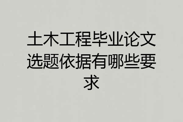 土木工程毕业论文选题依据有哪些要求