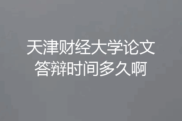 天津财经大学论文答辩时间多久啊